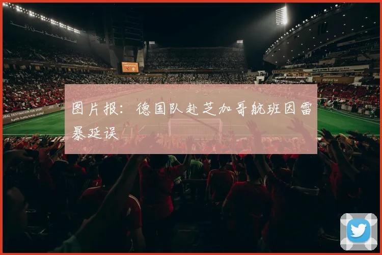 图片报：德国队赴芝加哥航班因雷暴延误