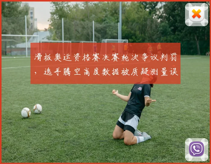 滑板奥运资格赛决赛轮次争议判罚,选手腾空高度数据被质疑测量误差